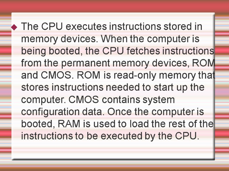 The CPU executes instructions stored in memory devices. When the computer is being booted,